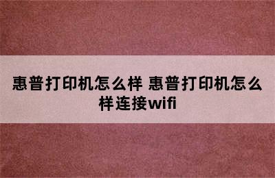 惠普打印机怎么样 惠普打印机怎么样连接wifi